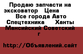 Продаю запчасти на эксковатор › Цена ­ 10 000 - Все города Авто » Спецтехника   . Ханты-Мансийский,Советский г.